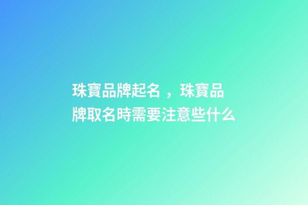珠寶品牌起名，珠寶品牌取名時需要注意些什么-第1張-商標起名-玄機派